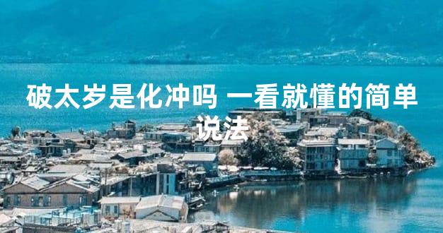 破太岁是化冲吗 一看就懂的简单说法